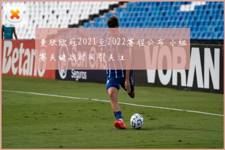 曼联欧冠2021至2022赛程公布 小组赛关键战时间引关注