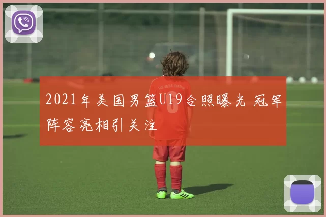 2021年美国男篮U19合照曝光 冠军阵容亮相引关注