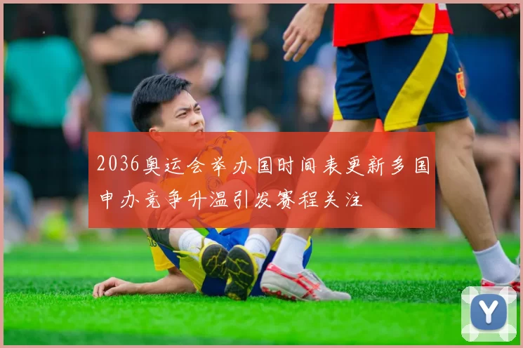 2036奥运会举办国时间表更新多国申办竞争升温引发赛程关注