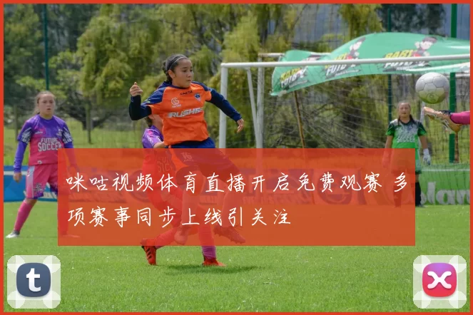 咪咕视频体育直播开启免费观赛 多项赛事同步上线引关注