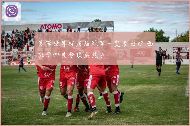 男篮世界杯历届冠军一览表出炉 西班牙四度登顶成焦点