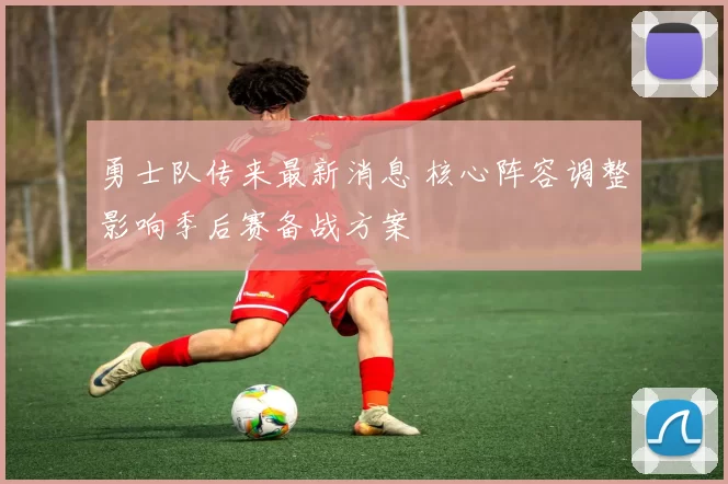 勇士队传来最新消息 核心阵容调整影响季后赛备战方案