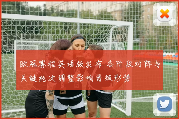 欧冠赛程英语版发布 各阶段对阵与关键轮次调整影响晋级形势