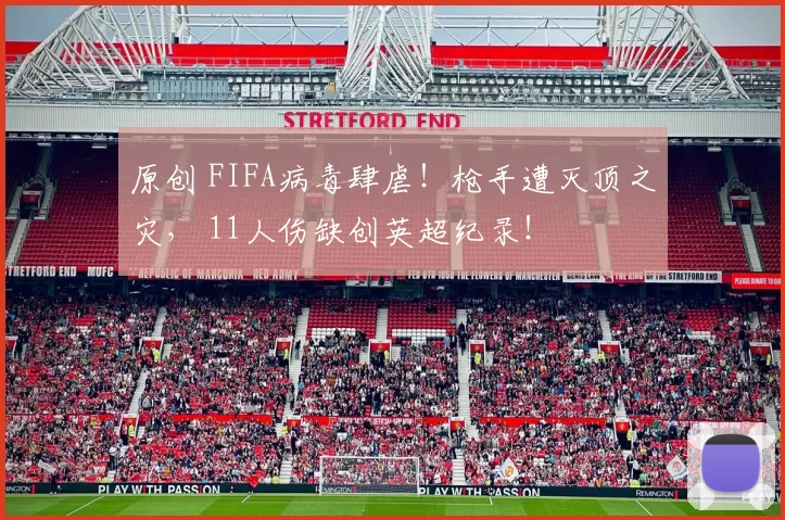 原创 FIFA病毒肆虐！枪手遭灭顶之灾， 11人伤缺创英超纪录！