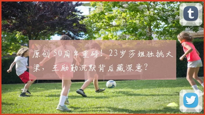 原创 50周年重磅！23岁莎姐独挑大梁，王励勤沉默背后藏深意？