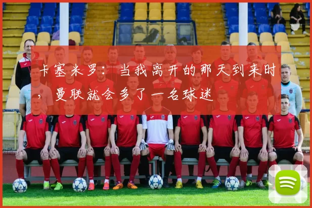 卡塞米罗：当我离开的那天到来时，曼联就会多了一名球迷