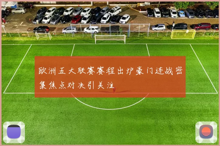 欧洲五大联赛赛程出炉豪门连战密集焦点对决引关注