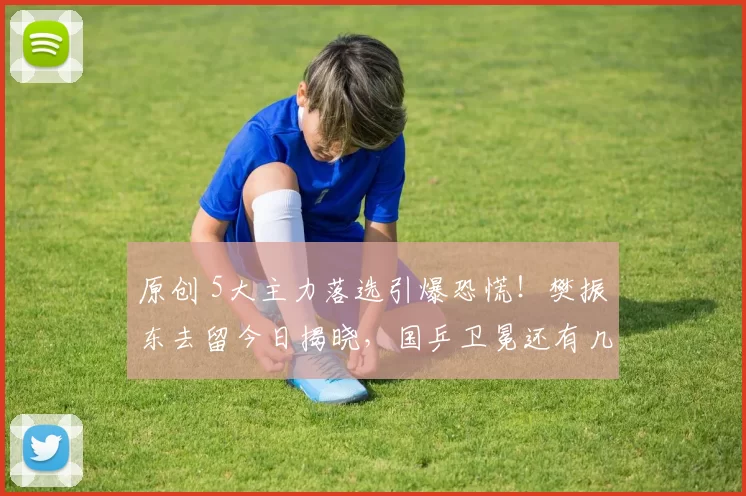 原创 5大主力落选引爆恐慌！樊振东去留今日揭晓，国乒卫冕还有几分胜算？