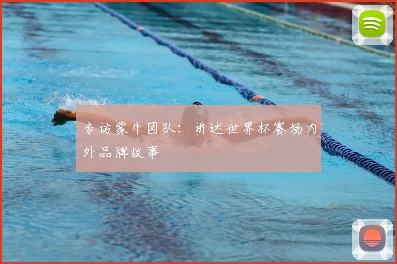 专访蒙牛团队:讲述世界杯赛场内外品牌故事