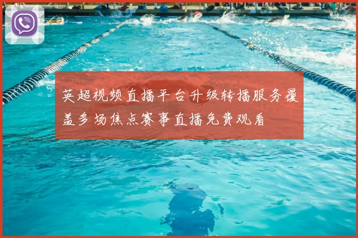 英超视频直播平台升级转播服务覆盖多场焦点赛事直播免费观看