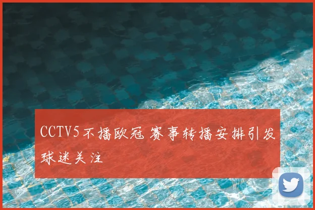 CCTV5不播欧冠 赛事转播安排引发球迷关注
