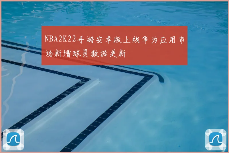NBA2K22手游安卓版上线华为应用市场新增球员数据更新