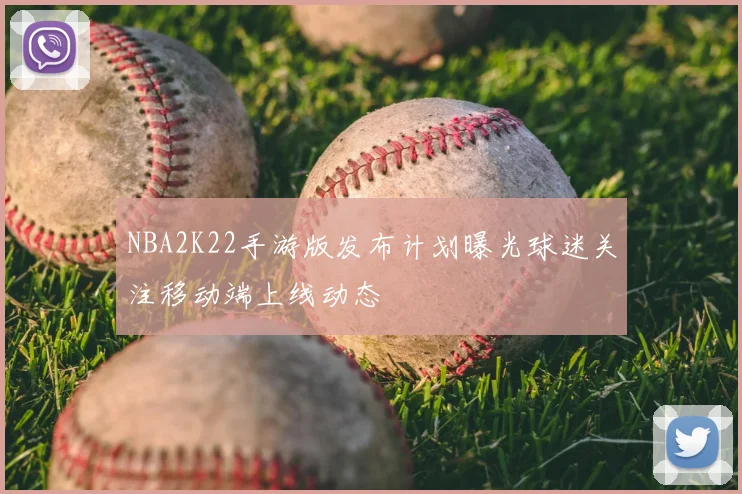 NBA2K22手游版发布计划曝光球迷关注移动端上线动态