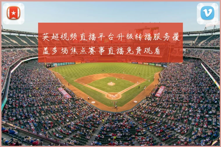 英超视频直播平台升级转播服务覆盖多场焦点赛事直播免费观看